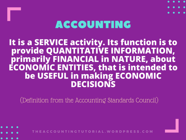 ACCOUNTING is a service activity. Its function is to provide QUANTITATIVE INFORMATION, primarily FINANCIAL in NATURE, about ECONOMIC ENTITIES, that is intended to be USEFUL in making ECONOMIC DECISIONS. (Accounting Standards Council)