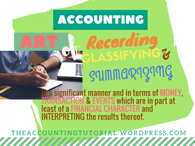 ACCOUNTING is the ART of RECORDING, CLASSIFYING and SUMMARIZING in a SIGNIFICANT MANNER and in terms of MONEY, TRANSACTIONS and EVENTS which are in part at least of a FINANCIAL CHARACTER and INTERPRETING the RESULTS thereof. (The Committee on Accounting Terminology of the American Institute of Certified Public Accountants